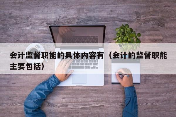 会计监督职能的具体内容有（会计的监督职能主要包括）