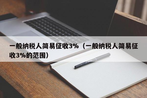 一般纳税人简易征收3%（一般纳税人简易征收3%的范围）