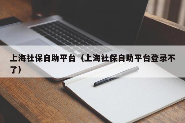 上海社保自助平台（上海社保自助平台登录不了）