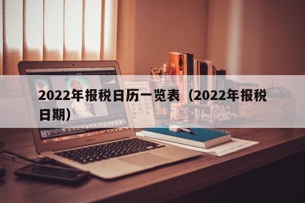 2022年报税日历一览表（2022年报税日期）