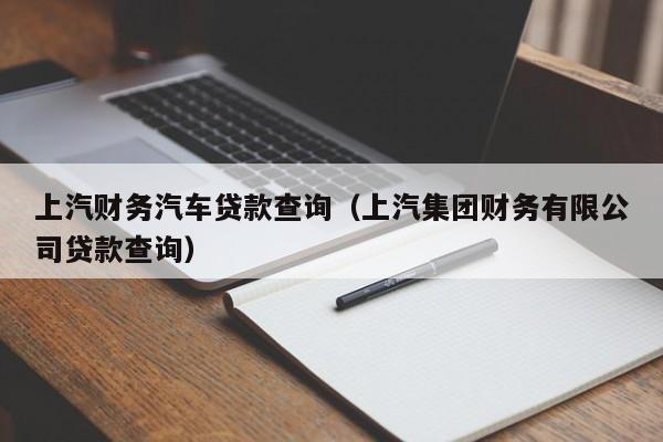 上汽财务汽车贷款查询（上汽集团财务有限公司贷款查询）