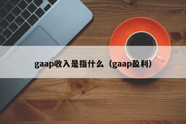 gaap收入是指什么（gaap盈利）