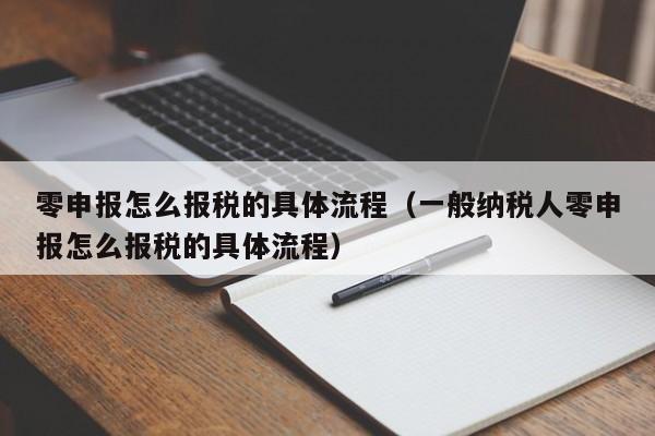 零申报怎么报税的具体流程（一般纳税人零申报怎么报税的具体流程）