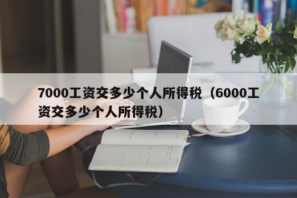 7000工资交多少个人所得税（6000工资交多少个人所得税）