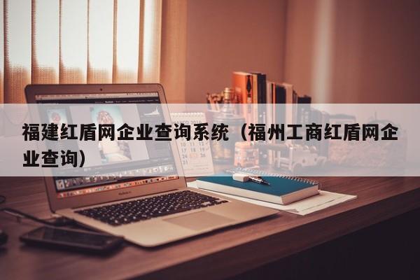 福建红盾网企业查询系统（福州工商红盾网企业查询）