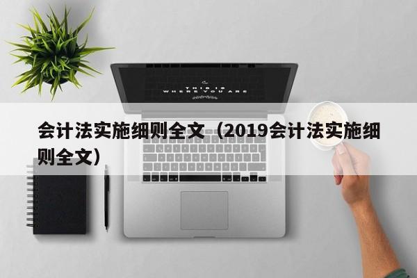 会计法实施细则全文（2019会计法实施细则全文）