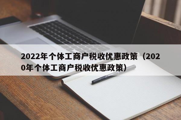 2022年个体工商户税收优惠政策（2020年个体工商户税收优惠政策）