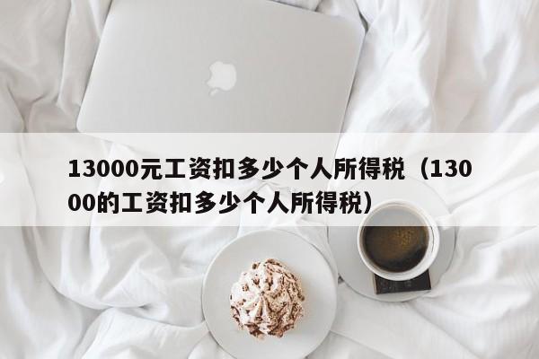 13000元工资扣多少个人所得税（13000的工资扣多少个人所得税）