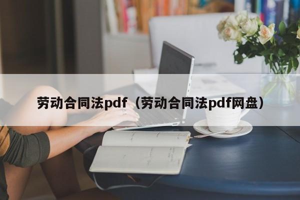 劳动合同法pdf（劳动合同法pdf网盘）