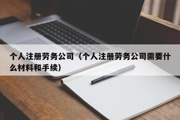 个人注册劳务公司（个人注册劳务公司需要什么材料和手续）