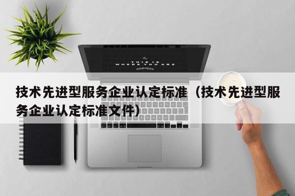 技术先进型服务企业认定标准（技术先进型服务企业认定标准文件）