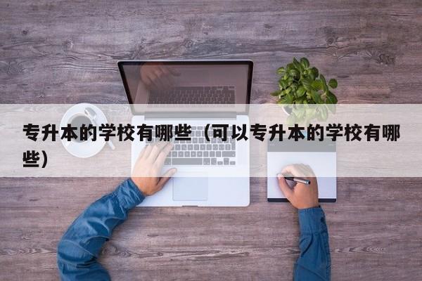 专升本的学校有哪些（可以专升本的学校有哪些）