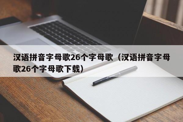 汉语拼音字母歌26个字母歌（汉语拼音字母歌26个字母歌下载）