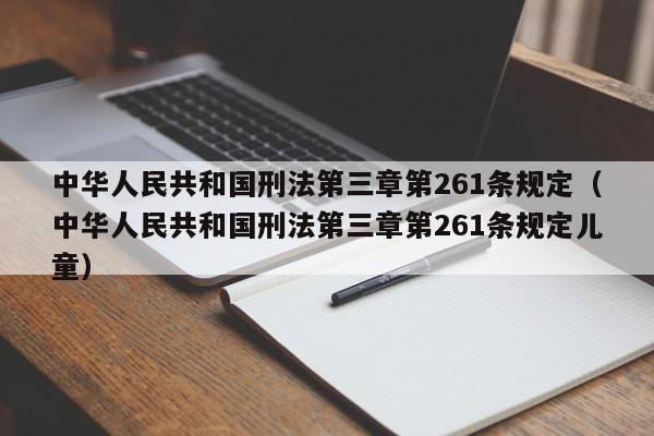 中华人民共和国刑法第三章第261条规定（中华人民共和国刑法第三章第261条规定儿童）