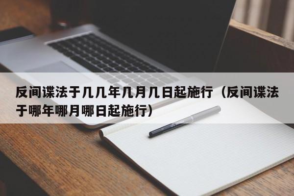 反间谍法于几几年几月几日起施行（反间谍法于哪年哪月哪日起施行）