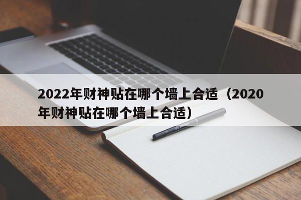 2022年财神贴在哪个墙上合适（2020年财神贴在哪个墙上合适）