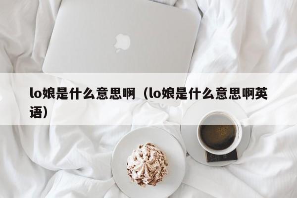 lo娘是什么意思啊（lo娘是什么意思啊英语）