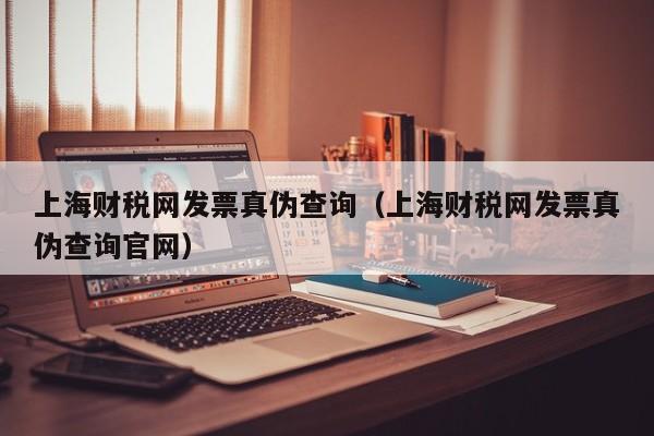 上海财税网发票真伪查询（上海财税网发票真伪查询官网）