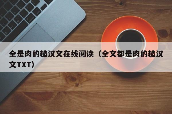 全是肉的糙汉文在线阅读（全文都是肉的糙汉文TXT）