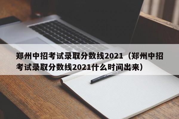 郑州中招考试录取分数线2021（郑州中招考试录取分数线2021什么时间出来）