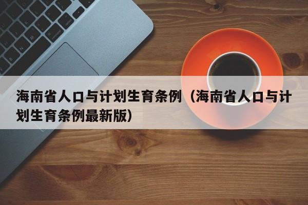 海南省人口与计划生育条例（海南省人口与计划生育条例最新版）