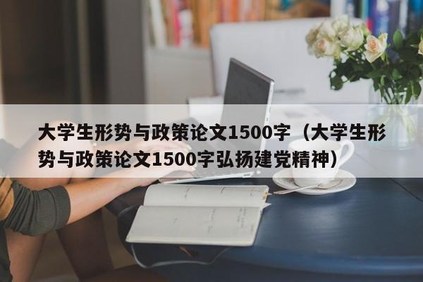 大学生形势与政策论文1500字（大学生形势与政策论文1500字弘扬建党精神）