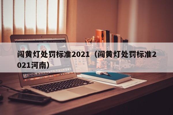 闯黄灯处罚标准2021（闯黄灯处罚标准2021河南）