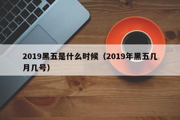 2019黑五是什么时候（2019年黑五几月几号）