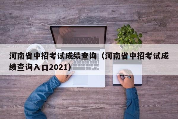 河南省中招考试成绩查询（河南省中招考试成绩查询入口2021）