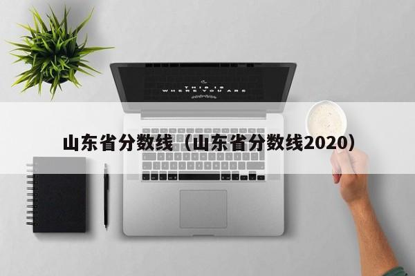 山东省分数线（山东省分数线2020）