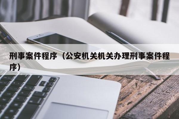 刑事案件程序（公安机关机关办理刑事案件程序）