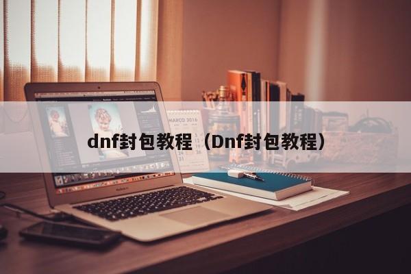 dnf封包教程（Dnf封包教程）