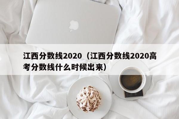 江西分数线2020（江西分数线2020高考分数线什么时候出来）