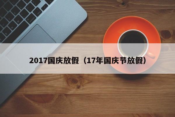 2017国庆放假（17年国庆节放假）