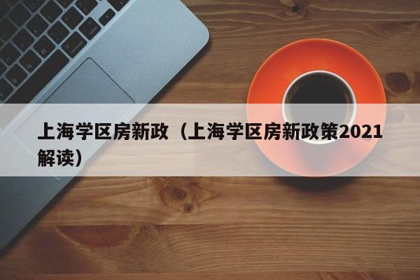 上海学区房新政（上海学区房新政策2021解读）