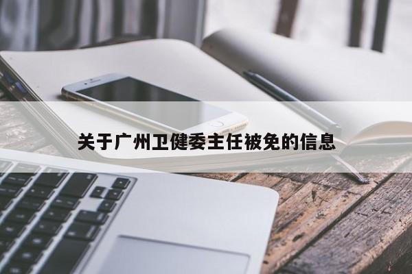 关于广州卫健委主任被免的信息