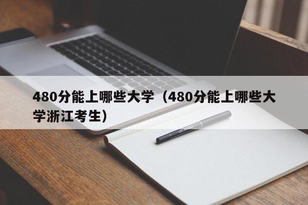 480分能上哪些大学（480分能上哪些大学浙江考生）