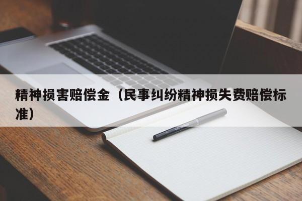 精神损害赔偿金（民事纠纷精神损失费赔偿标准）