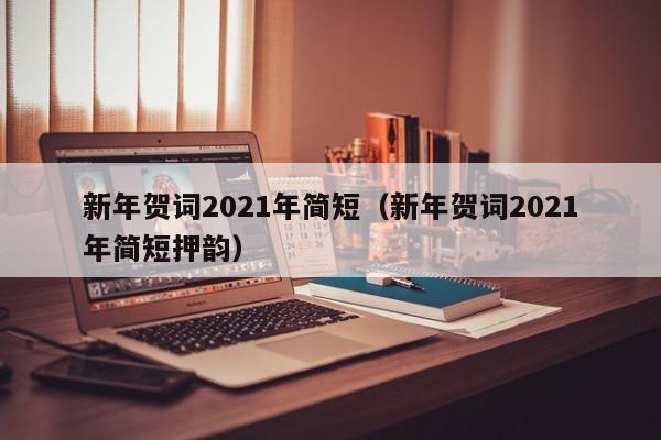 新年贺词2021年简短（新年贺词2021年简短押韵）