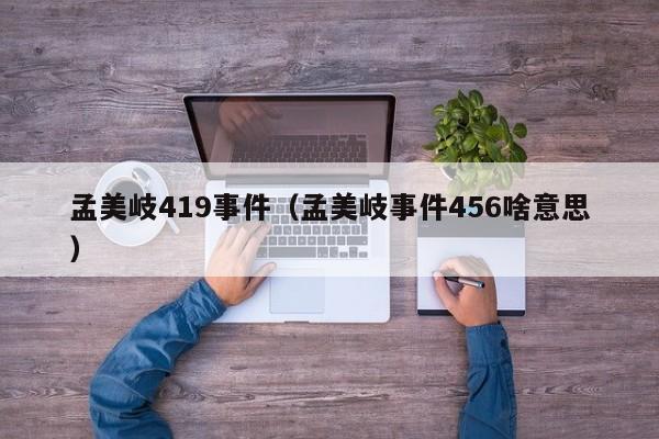 孟美岐419事件（孟美岐事件456啥意思）