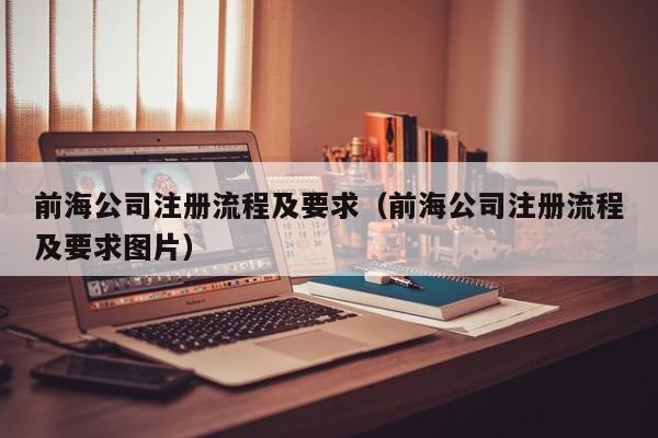 前海公司注册流程及要求（前海公司注册流程及要求图片）