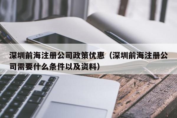 深圳前海注册公司政策优惠（深圳前海注册公司需要什么条件以及资料）