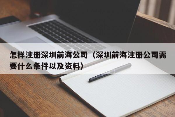 怎样注册深圳前海公司（深圳前海注册公司需要什么条件以及资料）