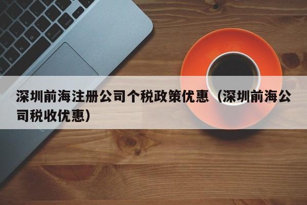 深圳前海注册公司个税政策优惠（深圳前海公司税收优惠）