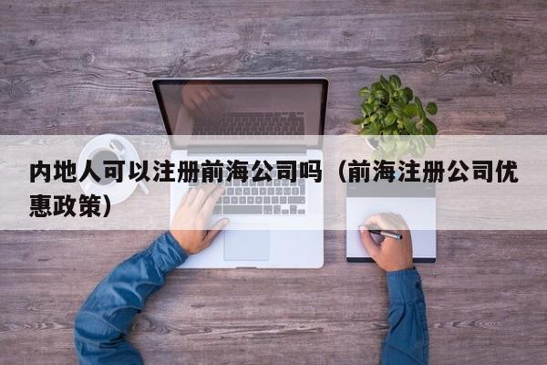 内地人可以注册前海公司吗（前海注册公司优惠政策）