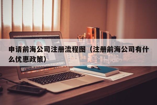 申请前海公司注册流程图（注册前海公司有什么优惠政策）