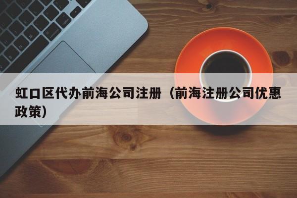 虹口区代办前海公司注册（前海注册公司优惠政策）