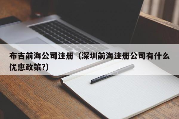 布吉前海公司注册（深圳前海注册公司有什么优惠政策?）