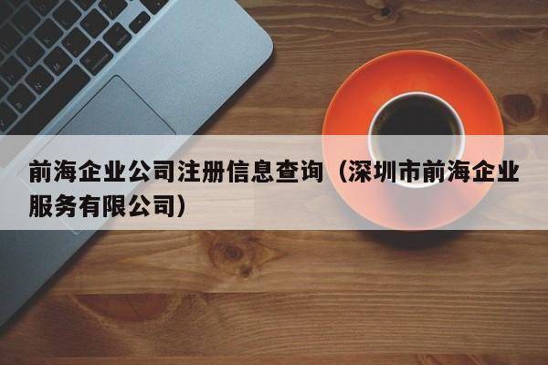 前海企业公司注册信息查询（深圳市前海企业服务有限公司）