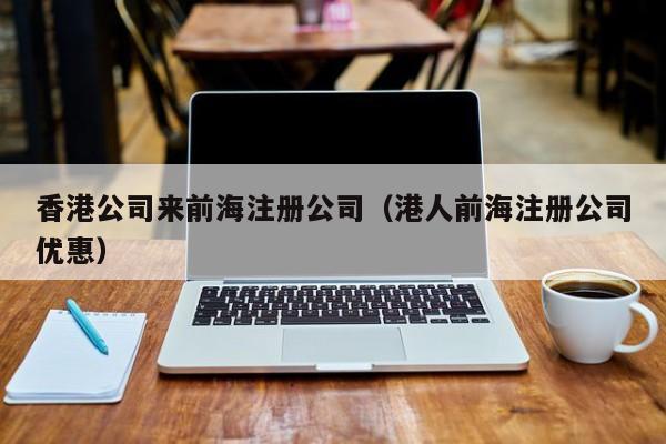 香港公司来前海注册公司（港人前海注册公司优惠）